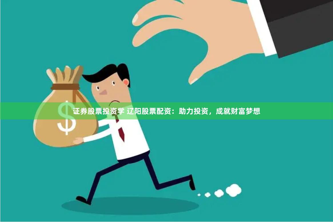证券股票投资学 辽阳股票配资：助力投资，成就财富梦想