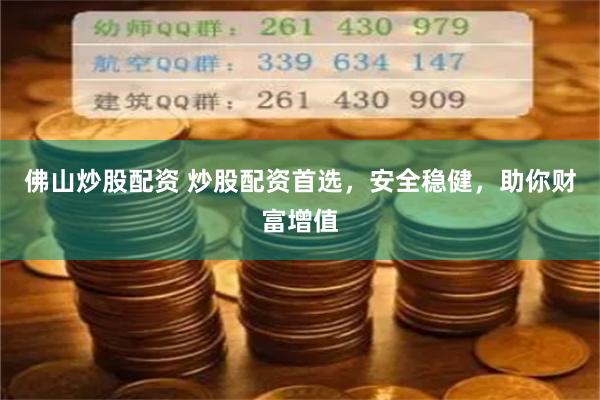 佛山炒股配资 炒股配资首选，安全稳健，助你财富增值