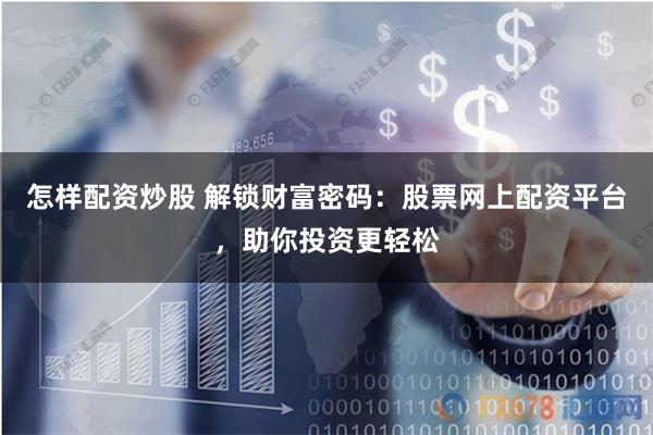 怎样配资炒股 解锁财富密码：股票网上配资平台，助你投资更轻松