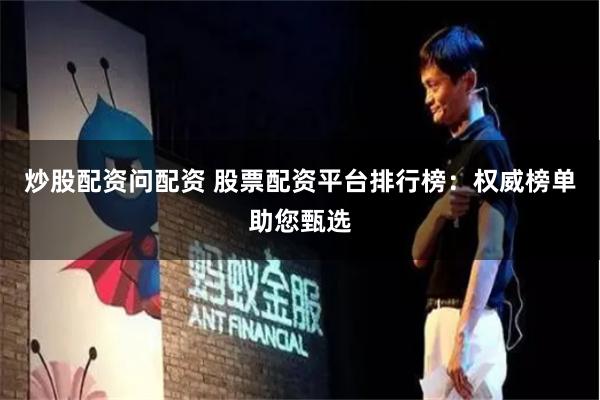 炒股配资问配资 股票配资平台排行榜：权威榜单助您甄选